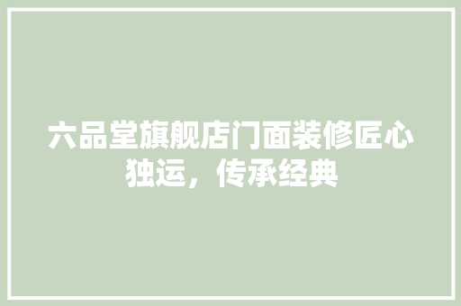 六品堂旗舰店门面装修匠心独运，传承经典