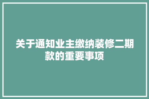 关于通知业主缴纳装修二期款的重要事项