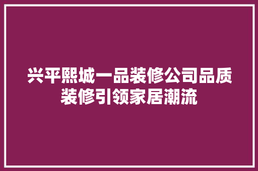 兴平熙城一品装修公司品质装修引领家居潮流