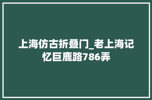 上海仿古折叠门_老上海记忆巨鹿路786弄