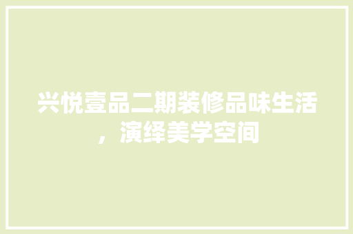 兴悦壹品二期装修品味生活，演绎美学空间