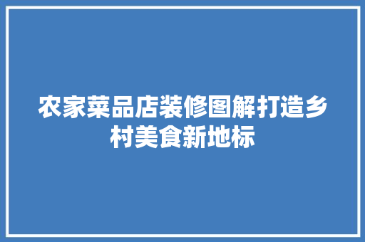 农家菜品店装修图解打造乡村美食新地标