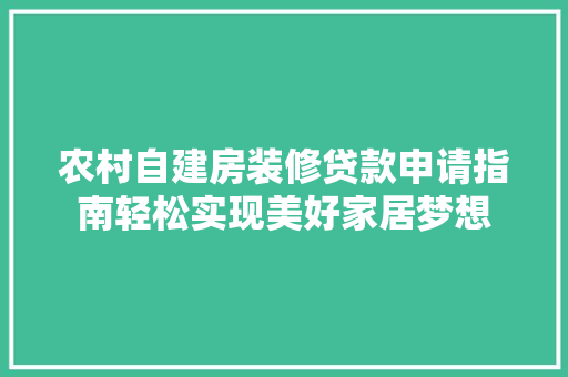 农村自建房装修贷款申请指南轻松实现美好家居梦想