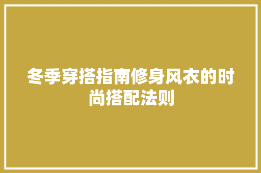 冬季穿搭指南修身风衣的时尚搭配法则