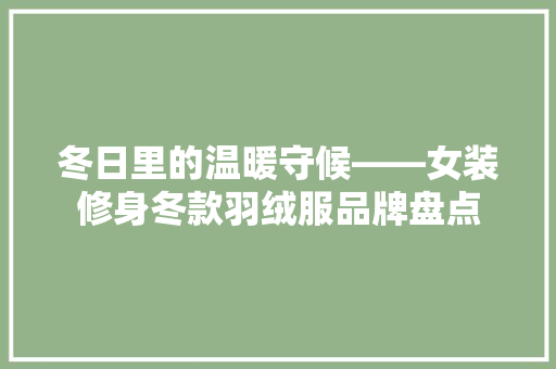 冬日里的温暖守候——女装修身冬款羽绒服品牌盘点
