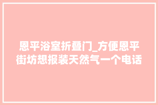恩平浴室折叠门_方便恩平街坊想报装天然气一个电话就搞定