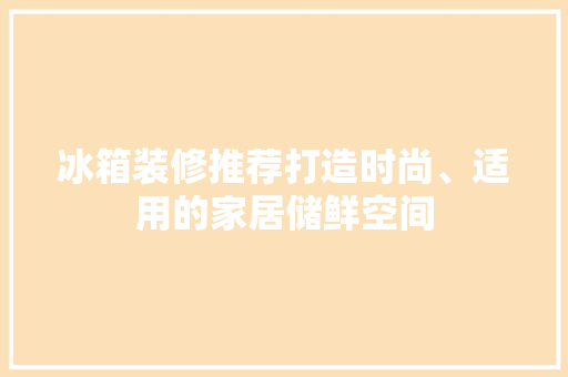 冰箱装修推荐打造时尚、适用的家居储鲜空间