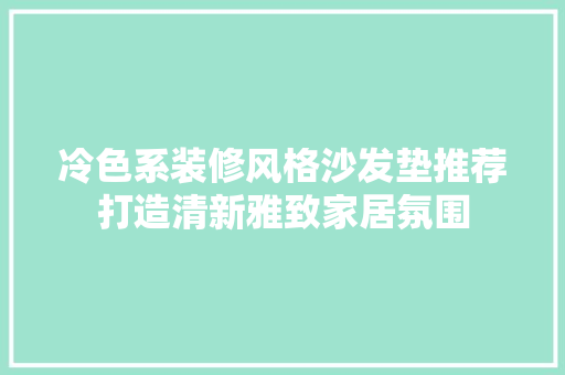 冷色系装修风格沙发垫推荐打造清新雅致家居氛围