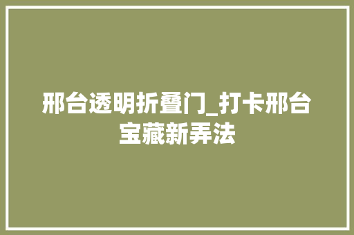 邢台透明折叠门_打卡邢台宝藏新弄法
