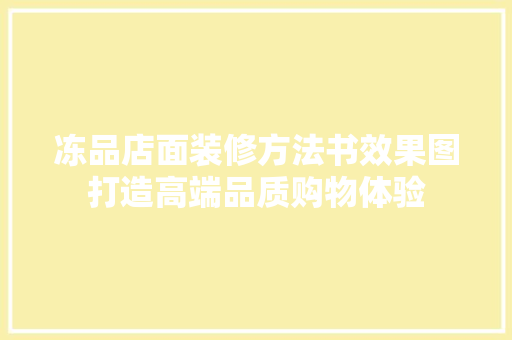 冻品店面装修方法书效果图打造高端品质购物体验