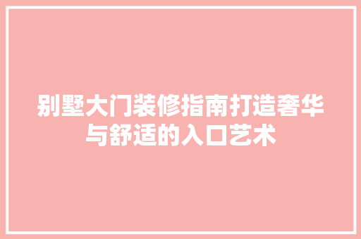 别墅大门装修指南打造奢华与舒适的入口艺术
