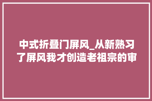 中式折叠门屏风_从新熟习了屏风我才创造老祖宗的审美是真绝