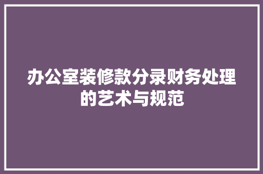 办公室装修款分录财务处理的艺术与规范