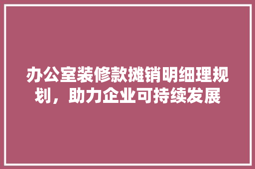 办公室装修款摊销明细理规划，助力企业可持续发展 防火门