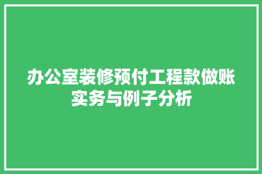 办公室装修预付工程款做账实务与例子分析