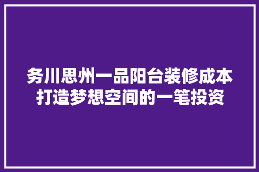 务川思州一品阳台装修成本打造梦想空间的一笔投资