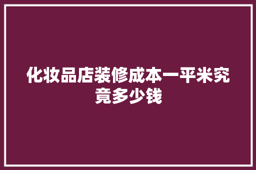 化妆品店装修成本一平米究竟多少钱