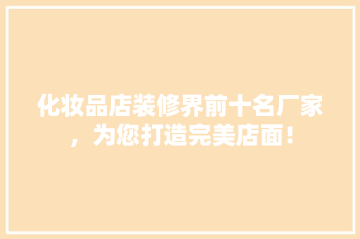 化妆品店装修界前十名厂家，为您打造完美店面！