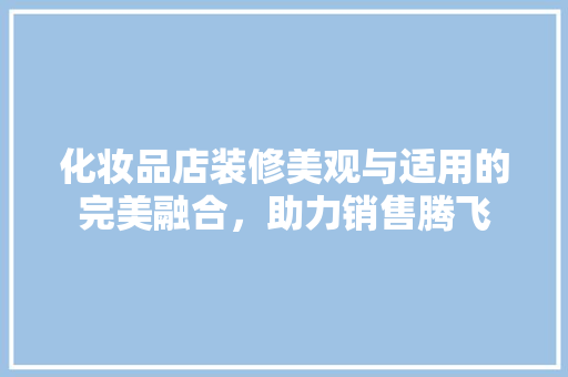 化妆品店装修美观与适用的完美融合，助力销售腾飞