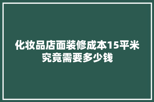 化妆品店面装修成本15平米究竟需要多少钱