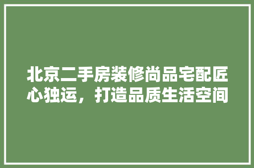 北京二手房装修尚品宅配匠心独运，打造品质生活空间