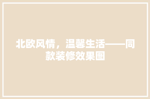 北欧风情，温馨生活——同款装修效果图