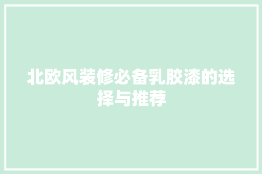 北欧风装修必备乳胶漆的选择与推荐