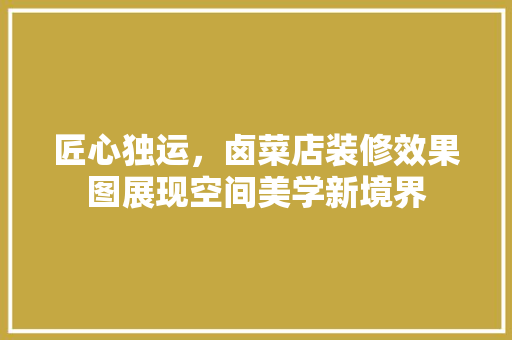 匠心独运，卤菜店装修效果图展现空间美学新境界