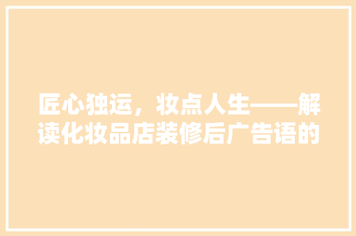 匠心独运，妆点人生——解读化妆品店装修后广告语的智慧与魅力