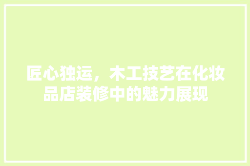 匠心独运，木工技艺在化妆品店装修中的魅力展现