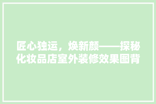匠心独运，焕新颜——探秘化妆品店室外装修效果图背后的故事