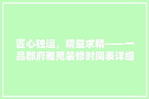 匠心独运，精益求精——一品郡府雅苑装修时间表详细