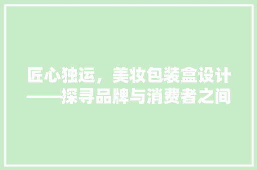 匠心独运，美妆包装盒设计——探寻品牌与消费者之间的情感纽带