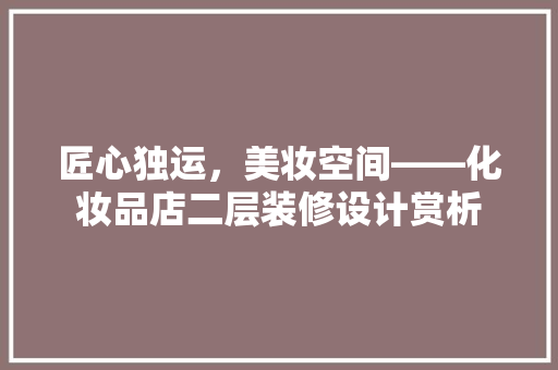 匠心独运，美妆空间——化妆品店二层装修设计赏析