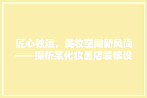 匠心独运，美妆空间新风尚——探析某化妆品店装修设计