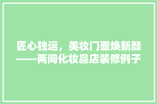 匠心独运，美妆门面焕新颜——两间化妆品店装修例子赏析