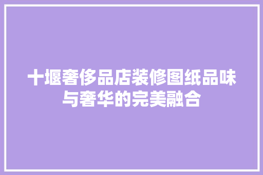 十堰奢侈品店装修图纸品味与奢华的完美融合