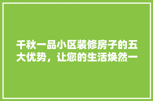 千秋一品小区装修房子的五大优势，让您的生活焕然一新
