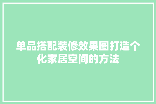 单品搭配装修效果图打造个化家居空间的方法