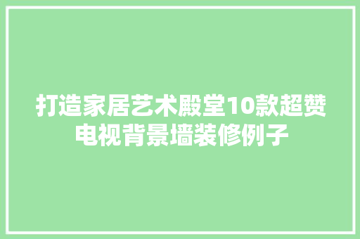 打造家居艺术殿堂10款超赞电视背景墙装修例子
