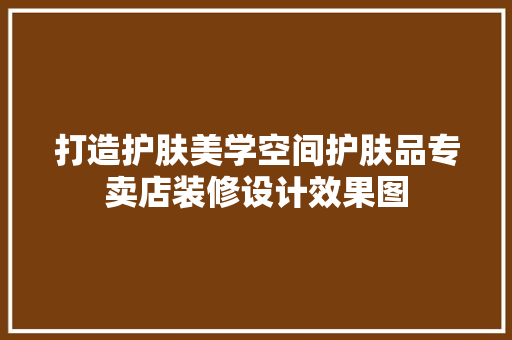 打造护肤美学空间护肤品专卖店装修设计效果图