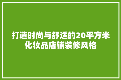 打造时尚与舒适的20平方米化妆品店铺装修风格