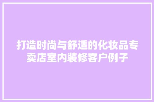 打造时尚与舒适的化妆品专卖店室内装修客户例子