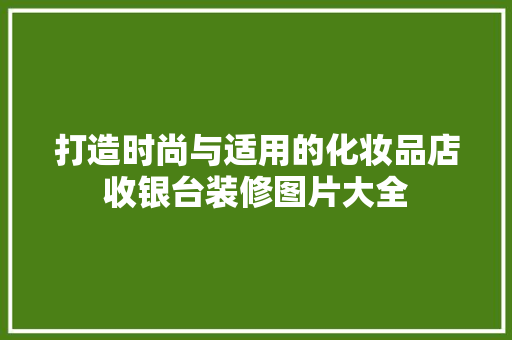 打造时尚与适用的化妆品店收银台装修图片大全