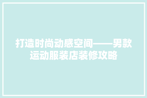 打造时尚动感空间——男款运动服装店装修攻略