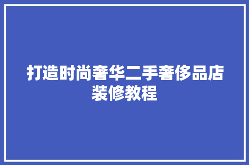 打造时尚奢华二手奢侈品店装修教程