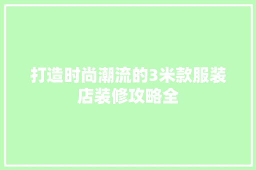 打造时尚潮流的3米款服装店装修攻略全