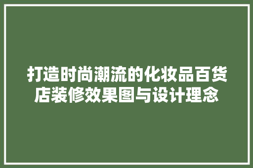 打造时尚潮流的化妆品百货店装修效果图与设计理念