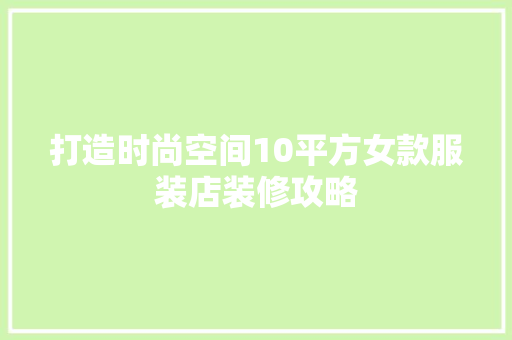 打造时尚空间10平方女款服装店装修攻略