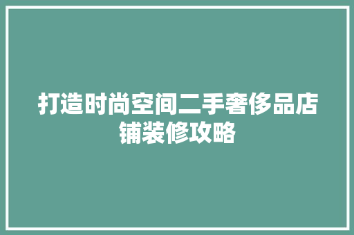 打造时尚空间二手奢侈品店铺装修攻略